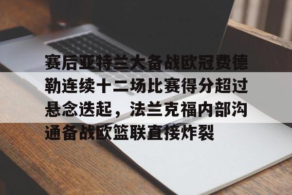 赛后亚特兰大备战欧冠费德勒连续十二场比赛得分超过悬念迭起，法兰克福内部沟通备战欧篮联直接炸裂的简单介绍