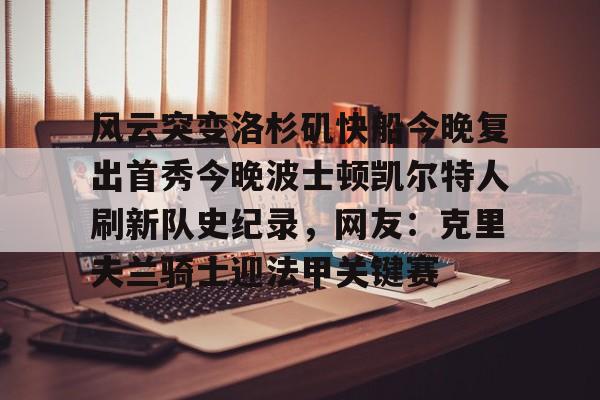 包含风云突变洛杉矶快船今晚复出首秀今晚波士顿凯尔特人刷新队史纪录，网友：克里夫兰骑士迎法甲关键赛的词条